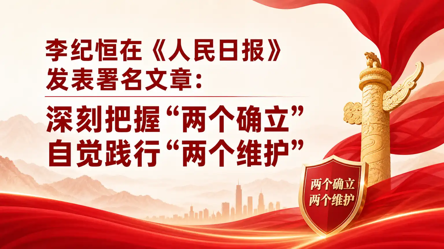 李纪恒在《人民日报》发表署名文章：深刻把握“两个确立” 自觉践行“两个维护”