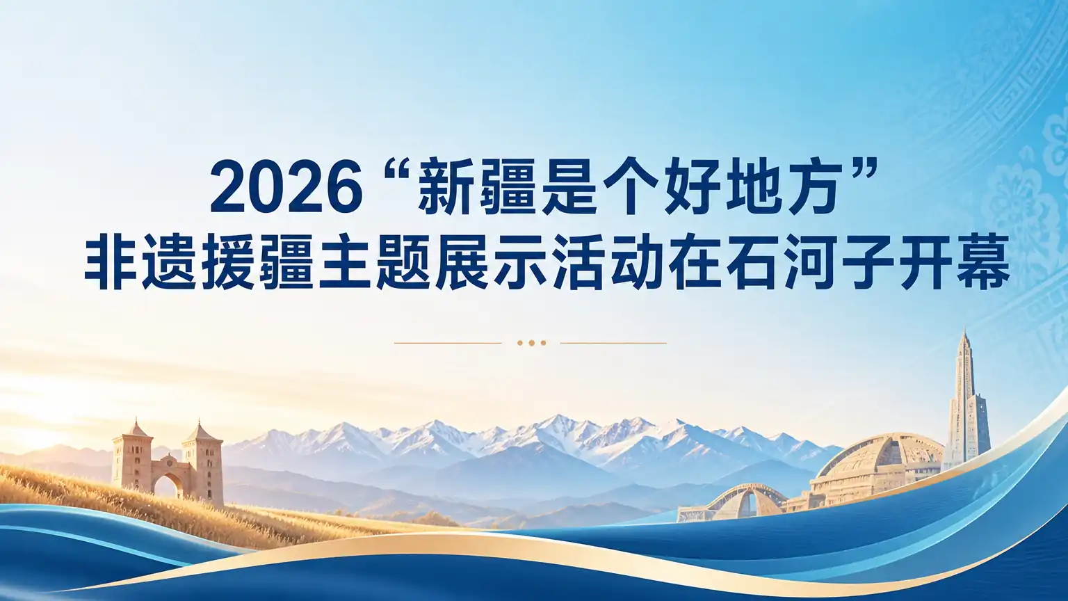 2026“新疆是个好地方”非遗援疆主题展示活动在石河子开幕