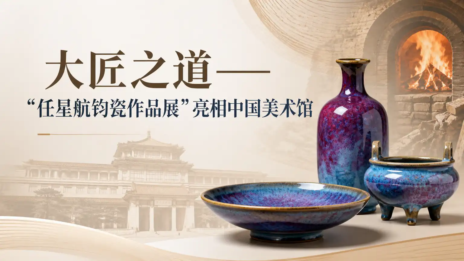 “大匠之道——任星航钧瓷作品展”亮相中国美术馆