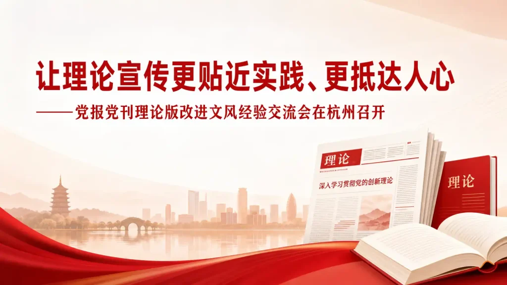 让理论宣传更贴近实践、更抵达人心——党报党刊理论版改进文风经验交流会在杭州召开