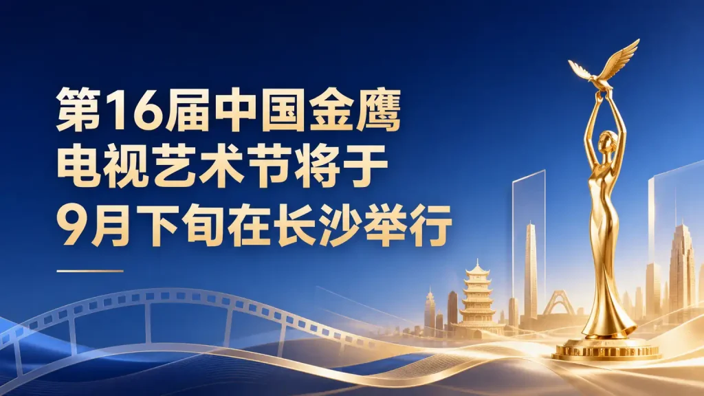 第16届中国金鹰电视艺术节将于9月下旬在长沙举行